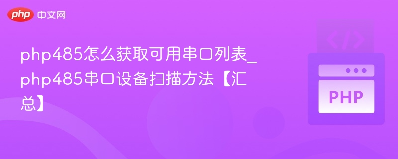 php485怎么获取可用串口列表_php485串口设备扫描方法【汇总】