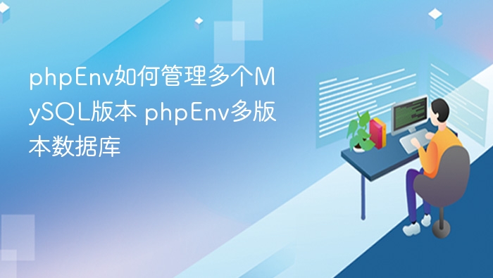 phpEnv如何管理多个MySQL版本 phpEnv多版本数据库