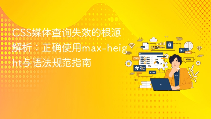 CSS媒体查询失效的根源解析：正确使用max-height与语法规范指南
