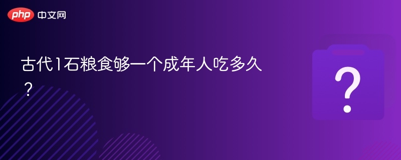 古代1石粮食够一个成年人吃多久？