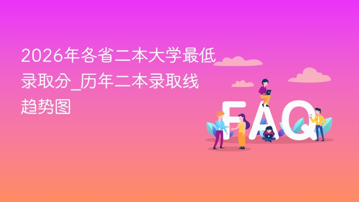 2026年各省二本大学最低录取分_历年二本录取线趋势图