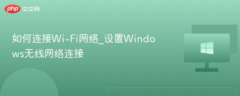 如何连接Wi-Fi网络_设置Windows无线网络连接