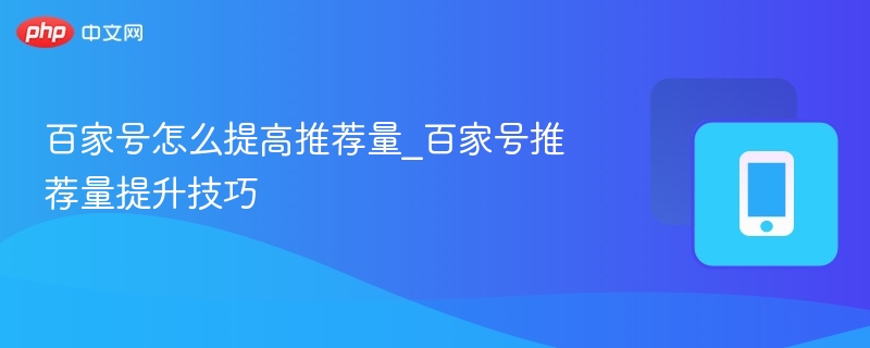 百家号怎么提高推荐量_百家号推荐量提升技巧