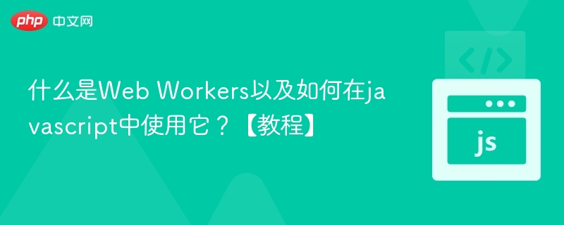 什么是Web Workers以及如何在javascript中使用它？【教程】