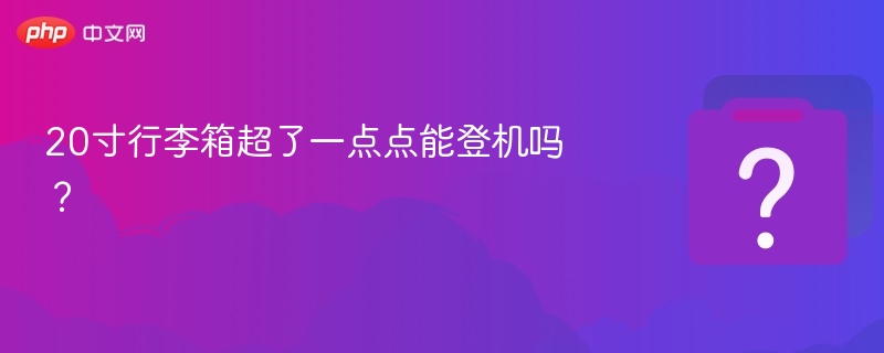 20寸行李箱超了一点点能登机吗？