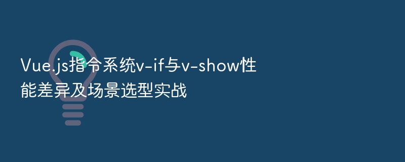 Vue.js指令系统v-if与v-show性能差异及场景选型实战