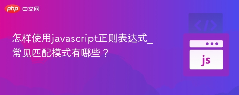 怎样使用javascript正则表达式_常见匹配模式有哪些？