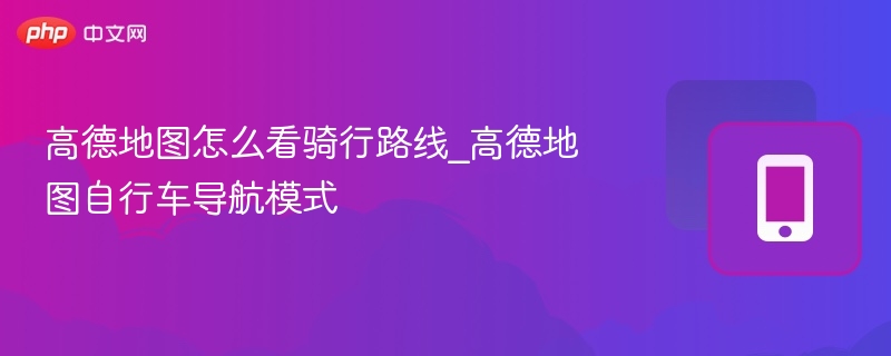 高德地图怎么看骑行路线_高德地图自行车导航模式