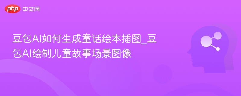 豆包AI如何生成童话绘本插图_豆包AI绘制儿童故事场景图像