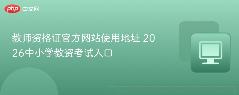 教师资格证官方网站使用地址 2026中小学教资考试入口