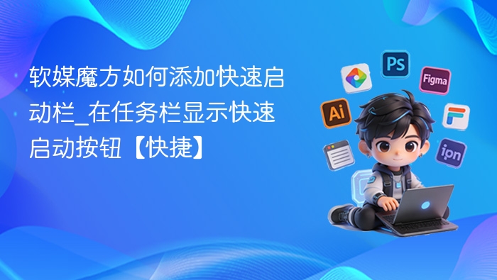 软媒魔方如何添加快速启动栏_在任务栏显示快速启动按钮【快捷】