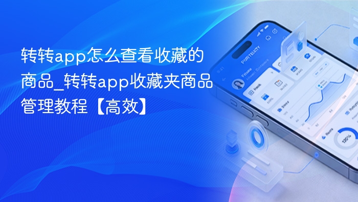 转转app怎么查看收藏的商品_转转app收藏夹商品管理教程【高效】