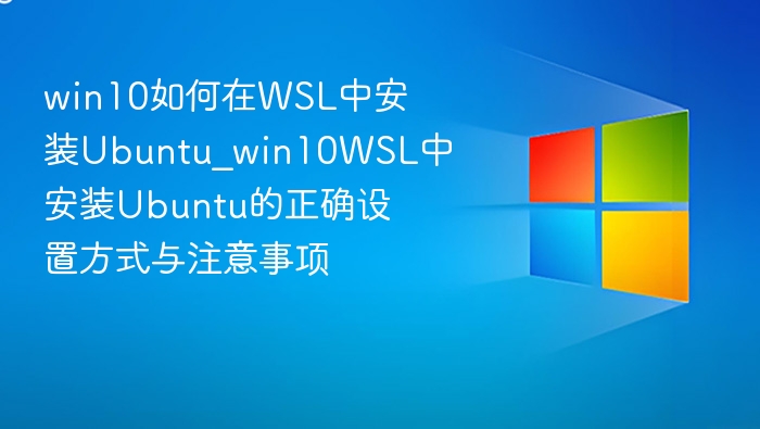 win10如何在WSL中安装Ubuntu_win10WSL中安装Ubuntu的正确设置方式与注意事项