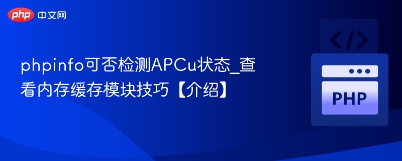 phpinfo可否检测APCu状态_查看内存缓存模块技巧【介绍】