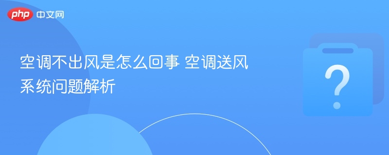 空调不出风是怎么回事 空调送风系统问题解析