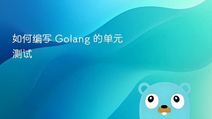 如何编写 Golang 的单元测试