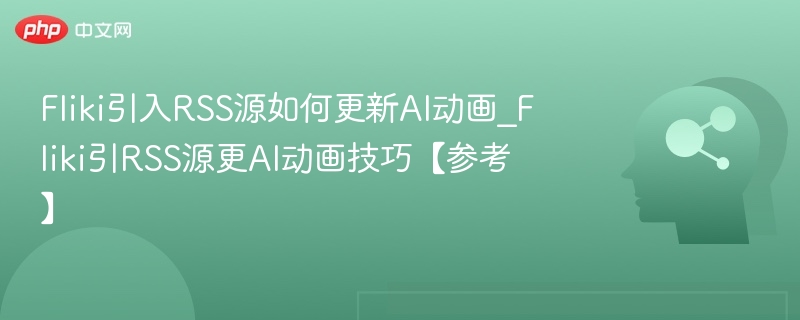 Fliki引入RSS源，更新AI动画技巧