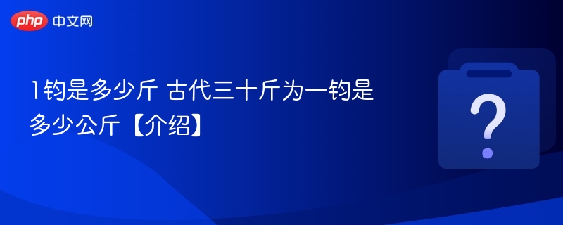 1钧是多少斤 古代三十斤为一钧是多少公斤【介绍】