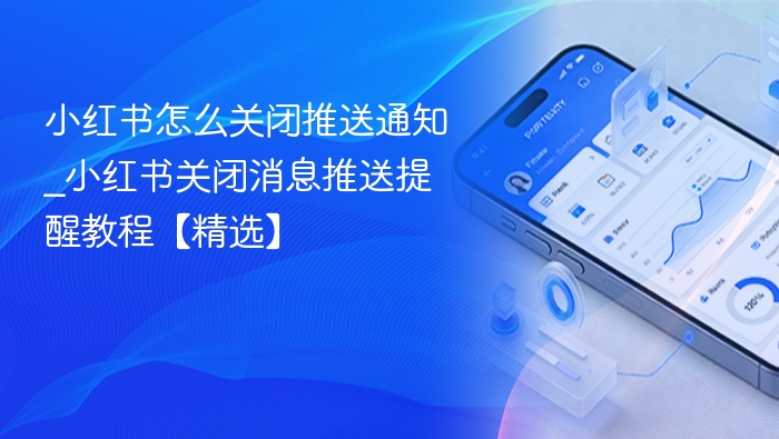 小红书怎么关闭推送通知_小红书关闭消息推送提醒教程【精选】