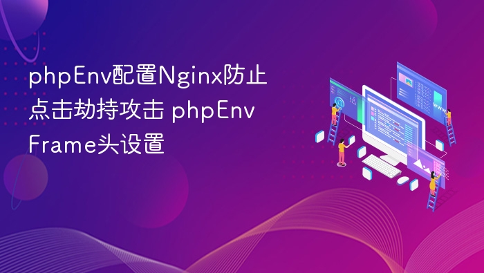 phpEnv配置Nginx防止点击劫持攻击 phpEnv Frame头设置