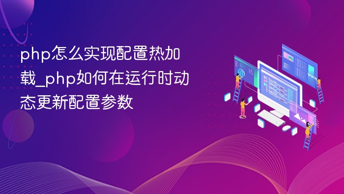 php怎么实现配置热加载_php如何在运行时动态更新配置参数