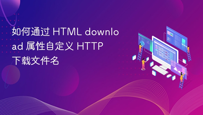 如何通过 HTML download 属性自定义 HTTP 下载文件名