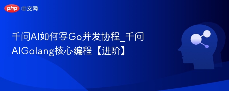千问AI如何写Go并发协程_千问AIGolang核心编程【进阶】