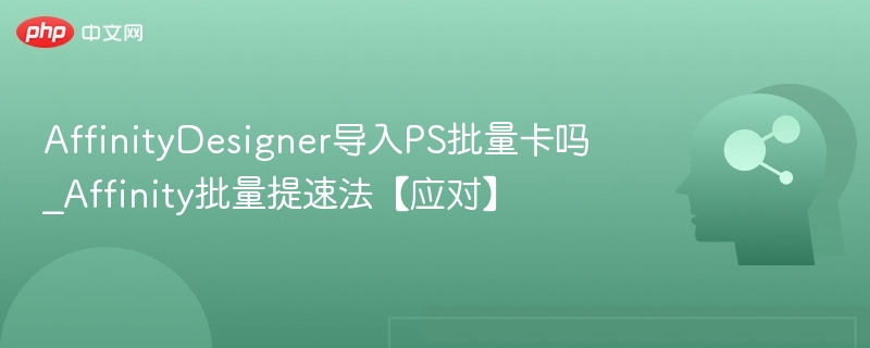 AffinityDesigner导入PS批量卡吗_Affinity批量提速法【应对】
