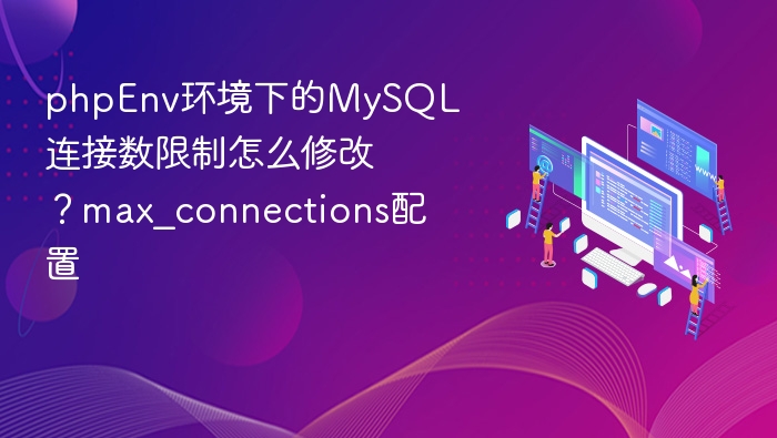 phpEnv环境下的MySQL连接数限制怎么修改？max_connections配置