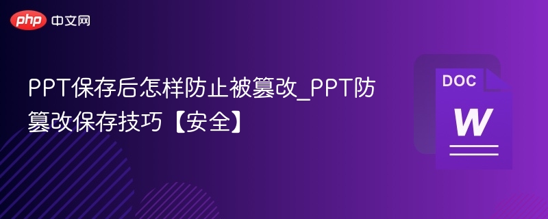 PPT保存后怎样防止被篡改_PPT防篡改保存技巧【安全】