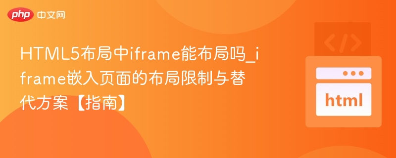 HTML5布局中iframe能布局吗_iframe嵌入页面的布局限制与替代方案【指南】