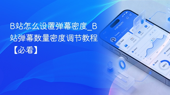 B站怎么设置弹幕密度_B站弹幕数量密度调节教程【必看】