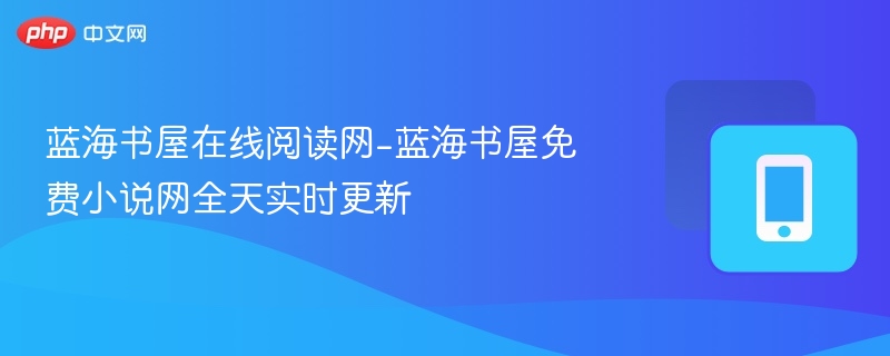 蓝海书屋在线阅读网-蓝海书屋免费小说网全天实时更新