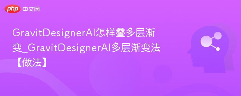 GravitDesignerAI怎样叠多层渐变_GravitDesignerAI多层渐变法【做法】