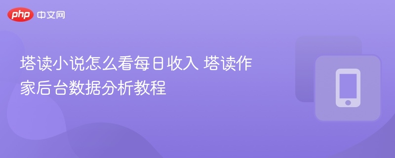 塔读小说怎么看每日收入 塔读作家后台数据分析教程