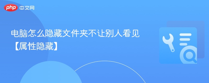 电脑怎么隐藏文件夹不让别人看见【属性隐藏】