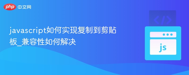 javascript如何实现复制到剪贴板_兼容性如何解决