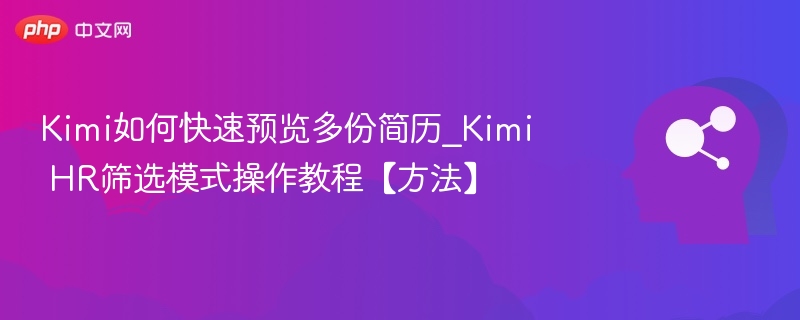 Kimi如何快速预览多份简历_Kimi HR筛选模式操作教程【方法】