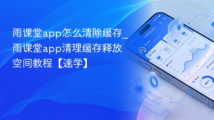 雨课堂app怎么清除缓存_雨课堂app清理缓存释放空间教程【速学】