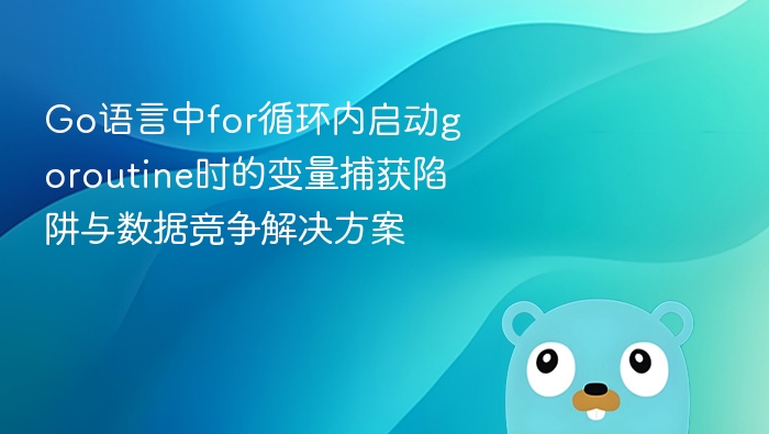 Go语言中for循环内启动goroutine时的变量捕获陷阱与数据竞争解决方案
