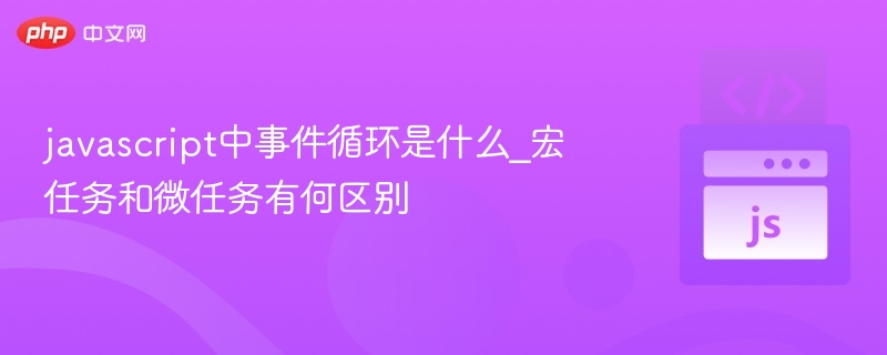 javascript中事件循环是什么_宏任务和微任务有何区别
