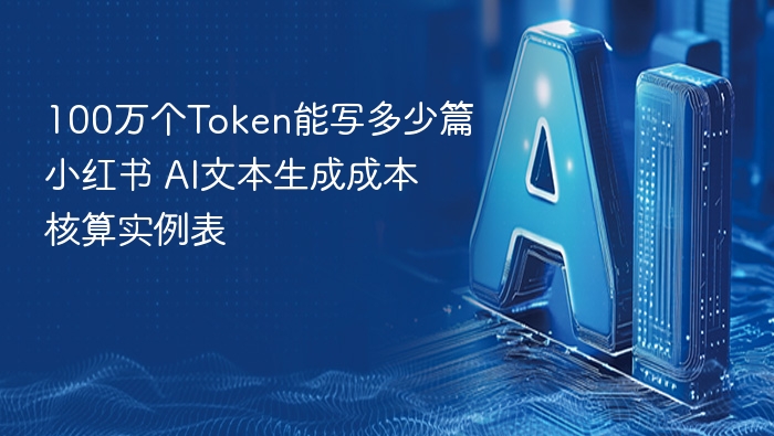 100万个Token能写多少篇小红书 AI文本生成成本核算实例表