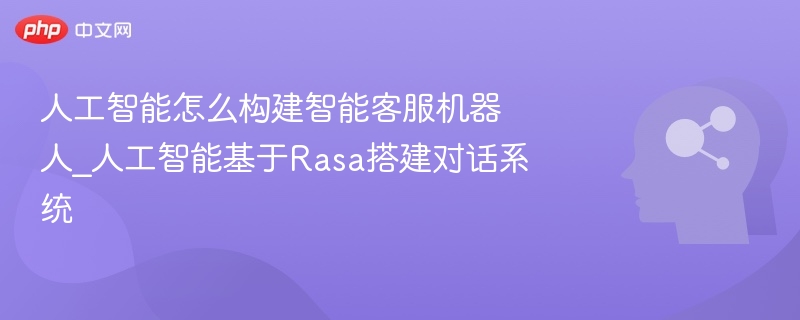 人工智能怎么构建智能客服机器人_人工智能基于Rasa搭建对话系统