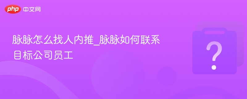 脉脉怎么找人内推_脉脉如何联系目标公司员工