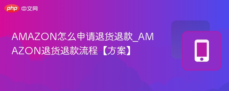 AMAZON怎么申请退货退款_AMAZON退货退款流程【方案】