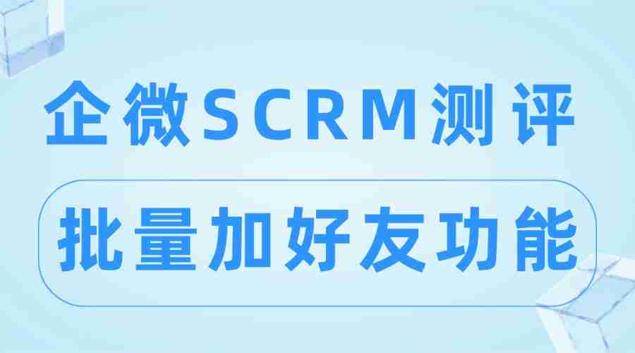 2025企微SCRM实测横评：批量加好友效率革命，微伴助手凭什么碾压6大竞品？