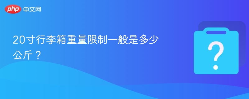 20寸行李箱重量限制一般是多少公斤？