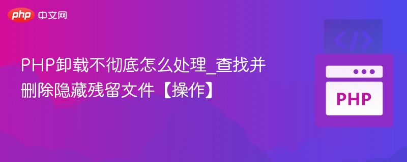 PHP卸载不彻底怎么处理_查找并删除隐藏残留文件【操作】