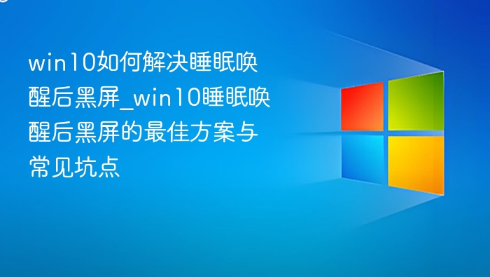 win10如何解决睡眠唤醒后黑屏_win10睡眠唤醒后黑屏的最佳方案与常见坑点
