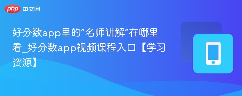 好分数app里的“名师讲解”在哪里看_好分数app视频课程入口【学习资源】